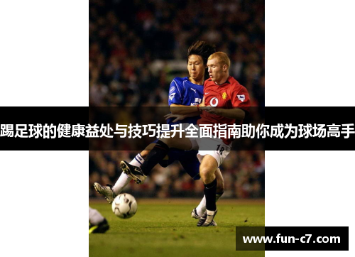 踢足球的健康益处与技巧提升全面指南助你成为球场高手