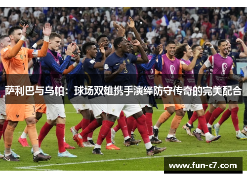 萨利巴与乌帕：球场双雄携手演绎防守传奇的完美配合