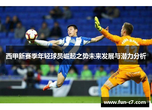 西甲新赛季年轻球员崛起之势未来发展与潜力分析