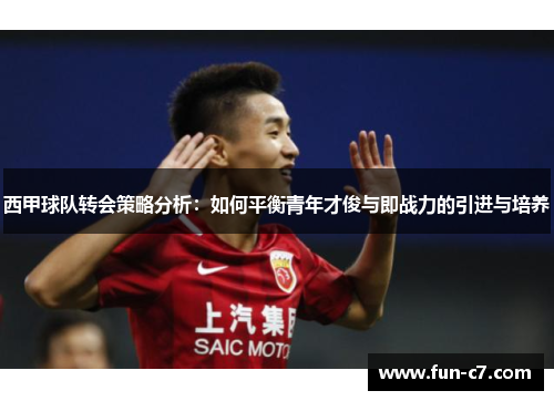 西甲球队转会策略分析：如何平衡青年才俊与即战力的引进与培养