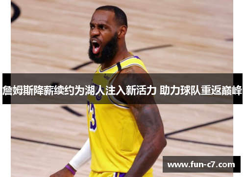 詹姆斯降薪续约为湖人注入新活力 助力球队重返巅峰