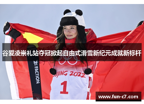 谷爱凌崇礼站夺冠掀起自由式滑雪新纪元成就新标杆