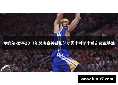 贾维尔·麦基2017年总决赛关键扣篮助勇士胜骑士奠定冠军基础