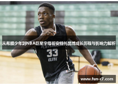 从希腊少年到NBA巨星字母哥安特托昆博成长历程与影响力解析