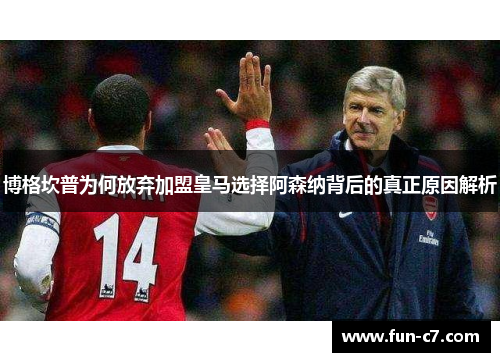 博格坎普为何放弃加盟皇马选择阿森纳背后的真正原因解析