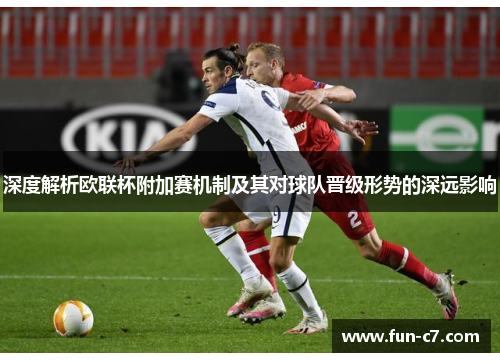 深度解析欧联杯附加赛机制及其对球队晋级形势的深远影响