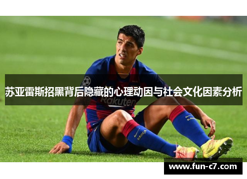 苏亚雷斯招黑背后隐藏的心理动因与社会文化因素分析
