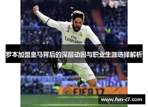罗本加盟皇马背后的深层动因与职业生涯选择解析