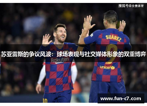 苏亚雷斯的争议风波：球场表现与社交媒体形象的双重博弈