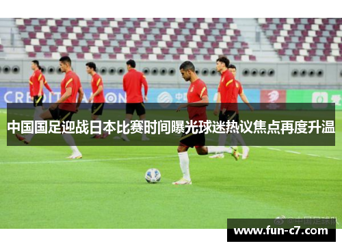 中国国足迎战日本比赛时间曝光球迷热议焦点再度升温