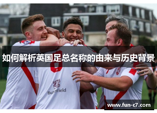 如何解析英国足总名称的由来与历史背景