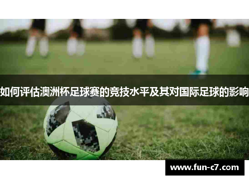 如何评估澳洲杯足球赛的竞技水平及其对国际足球的影响