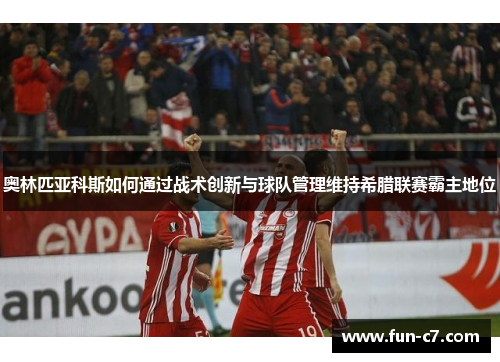 奥林匹亚科斯如何通过战术创新与球队管理维持希腊联赛霸主地位