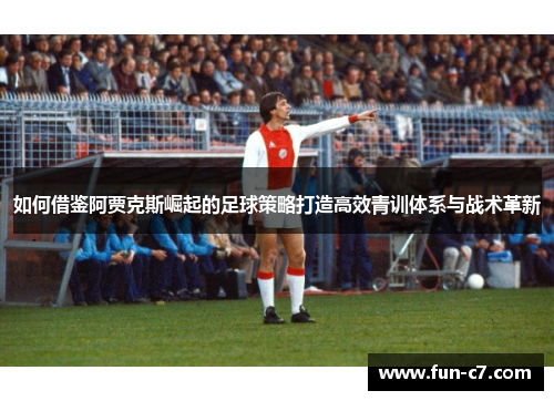 如何借鉴阿贾克斯崛起的足球策略打造高效青训体系与战术革新