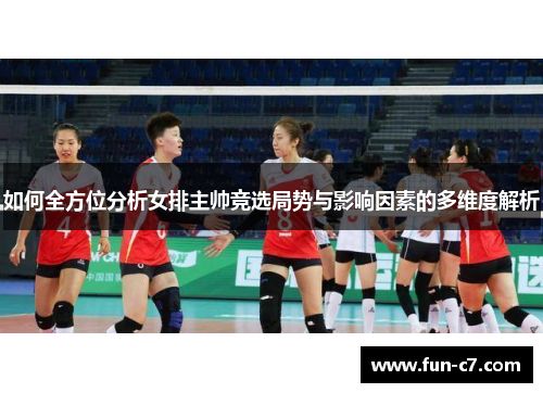 如何全方位分析女排主帅竞选局势与影响因素的多维度解析