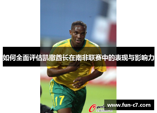 如何全面评估凯撒酋长在南非联赛中的表现与影响力