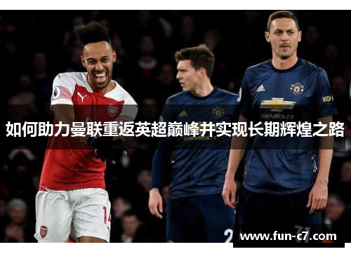 如何助力曼联重返英超巅峰并实现长期辉煌之路