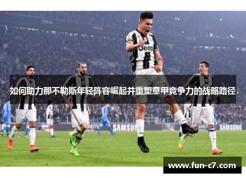 如何助力那不勒斯年轻阵容崛起并重塑意甲竞争力的战略路径