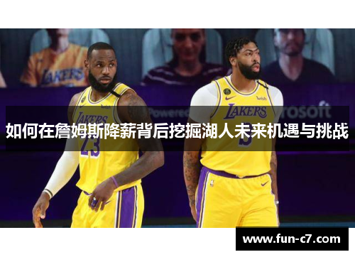 如何在詹姆斯降薪背后挖掘湖人未来机遇与挑战 如何在詹姆斯降薪背后挖掘湖人未来机遇与挑战