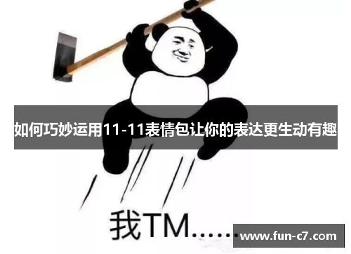 如何巧妙运用11-11表情包让你的表达更生动有趣 如何巧妙运用11-11表情包让你的表达更生动有趣