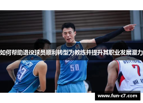 如何帮助退役球员顺利转型为教练并提升其职业发展潜力
