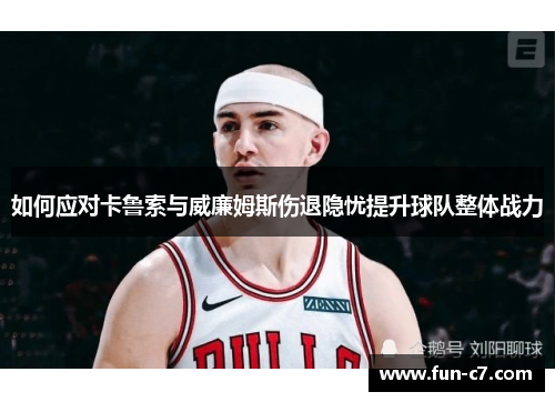 如何应对卡鲁索与威廉姆斯伤退隐忧提升球队整体战力 如何应对卡鲁索与威廉姆斯伤退隐忧提升球队整体战力