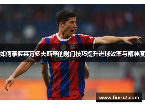 如何掌握莱万多夫斯基的射门技巧提升进球效率与精准度