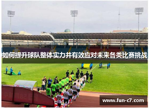 如何提升球队整体实力并有效应对未来各类比赛挑战 如何提升球队整体实力并有效应对未来各类比赛挑战