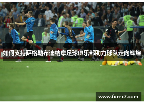 如何支持萨格勒布迪纳摩足球俱乐部助力球队走向辉煌 如何支持萨格勒布迪纳摩足球俱乐部助力球队走向辉煌