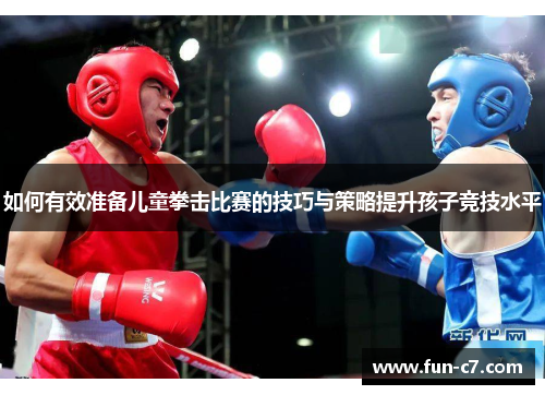 如何有效准备儿童拳击比赛的技巧与策略提升孩子竞技水平 如何有效准备儿童拳击比赛的技巧与策略提升孩子竞技水平