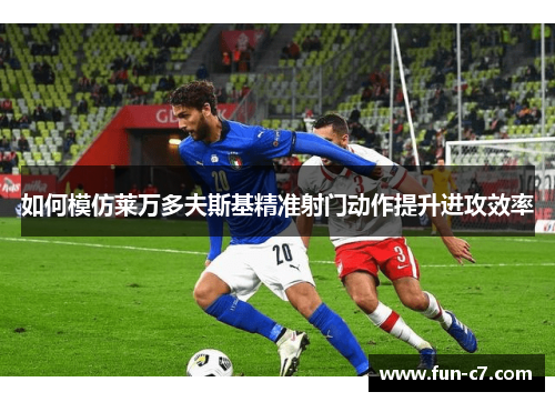 如何模仿莱万多夫斯基精准射门动作提升进攻效率