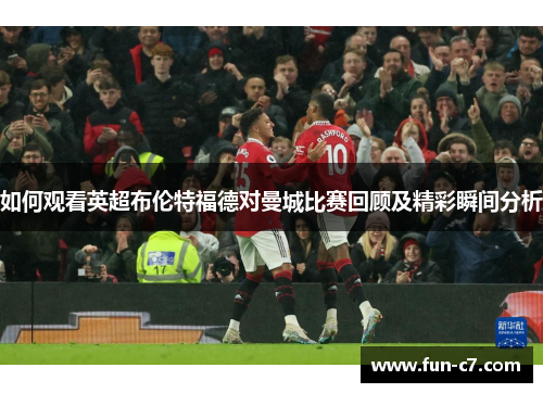 如何观看英超布伦特福德对曼城比赛回顾及精彩瞬间分析