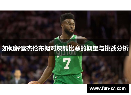 如何解读杰伦布朗对灰熊比赛的期望与挑战分析 如何解读杰伦布朗对灰熊比赛的期望与挑战分析