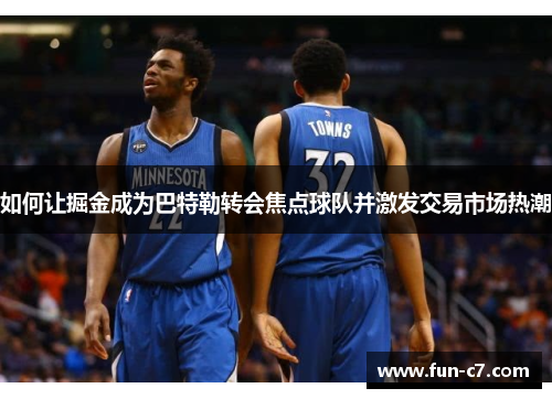 如何让掘金成为巴特勒转会焦点球队并激发交易市场热潮