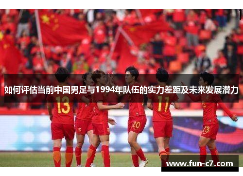 如何评估当前中国男足与1994年队伍的实力差距及未来发展潜力