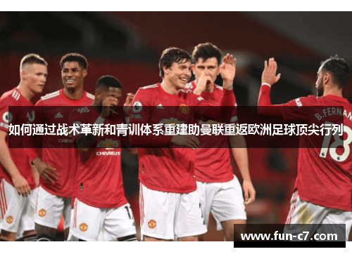 如何通过战术革新和青训体系重建助曼联重返欧洲足球顶尖行列