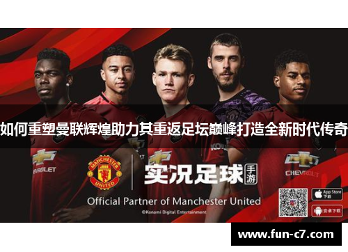 如何重塑曼联辉煌助力其重返足坛巅峰打造全新时代传奇