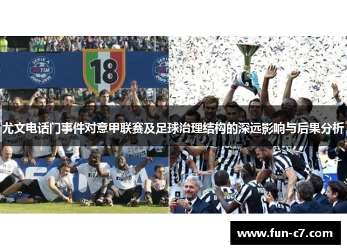 尤文电话门事件对意甲联赛及足球治理结构的深远影响与后果分析