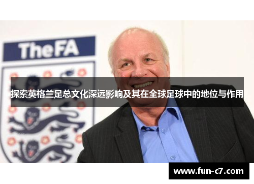 探索英格兰足总文化深远影响及其在全球足球中的地位与作用