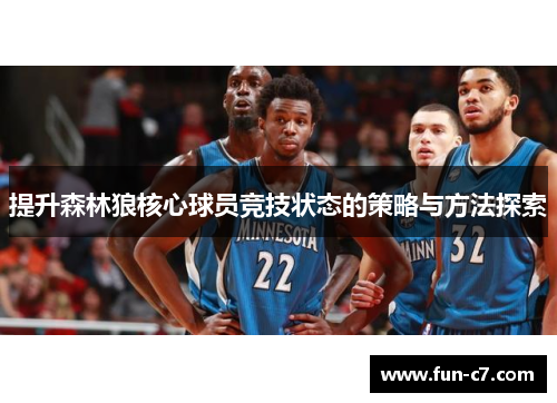 提升森林狼核心球员竞技状态的策略与方法探索 提升森林狼核心球员竞技状态的策略与方法探索